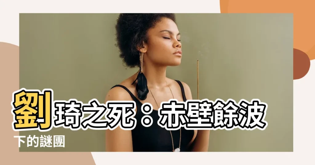 【劉琦死因】劉琦之死：赤壁餘波下的謎團