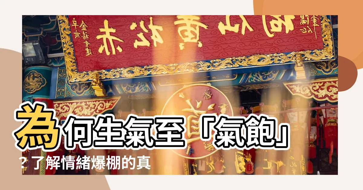 【氣飽】為何生氣至「氣飽」？瞭解情緒爆棚的真正原因