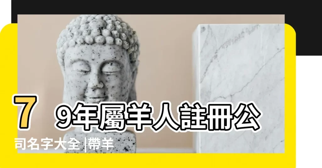 79年屬羊人註冊公司名字大全 |帶羊字的公司名字大全 |字的最佳宜用名含羊字大氣的企業名稱 |【帶羊字的公司名字大全】