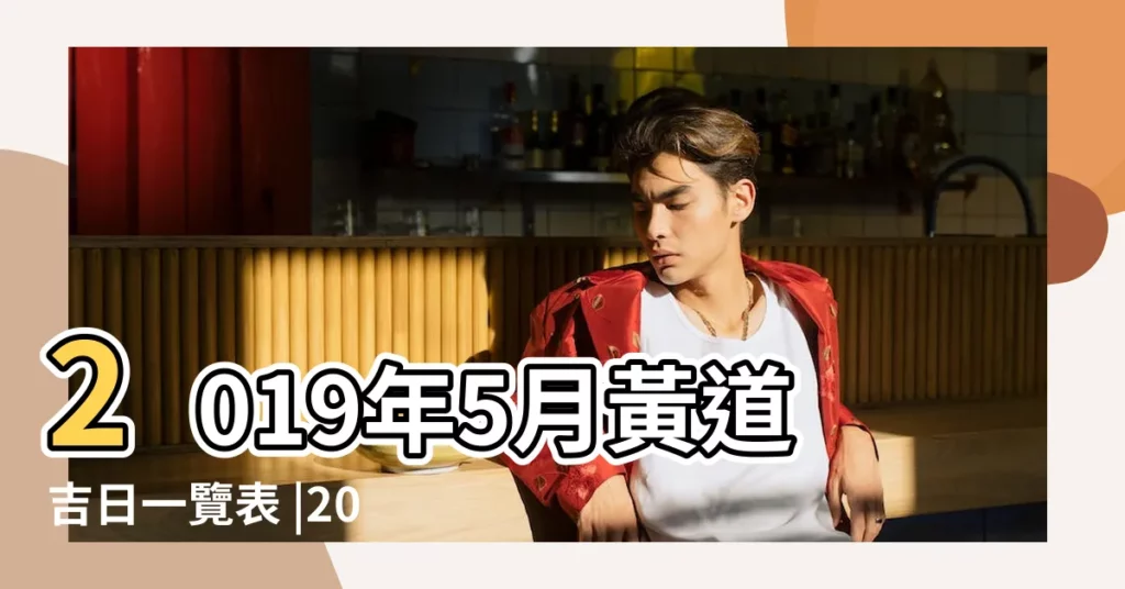 2019年5月黃道吉日一覽表 |2019年5月份出行黃道吉日 |2019年5月份有哪天是黃道吉日 |【2019年5月份出行哪天好】