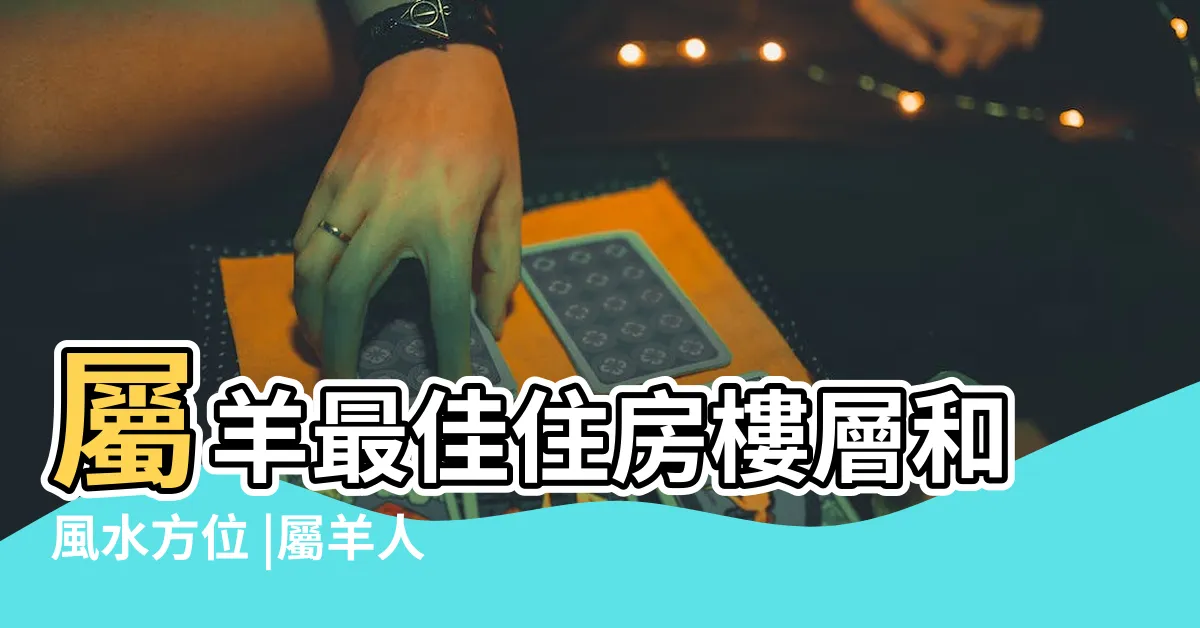 【屬羊適合方位】屬羊最佳住房樓層和風水方位 |屬羊人房子朝向什麼位置 |這三個朝向最佳 |