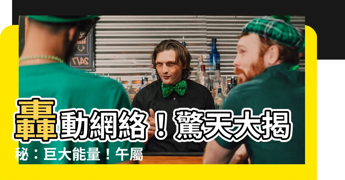 【午屬性】轟動網絡！驚天大揭秘：巨大能量！午屬性竟藴含不可思議的力量！