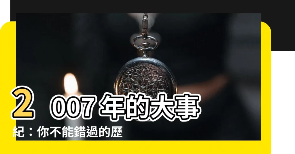 【2007年】2007 年的大事紀：你不能錯過的歷史時刻