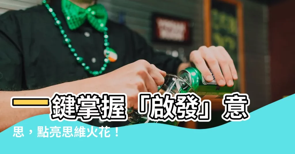 【啟發意思】一鍵掌握「啟發」意思，點亮思維火花！
