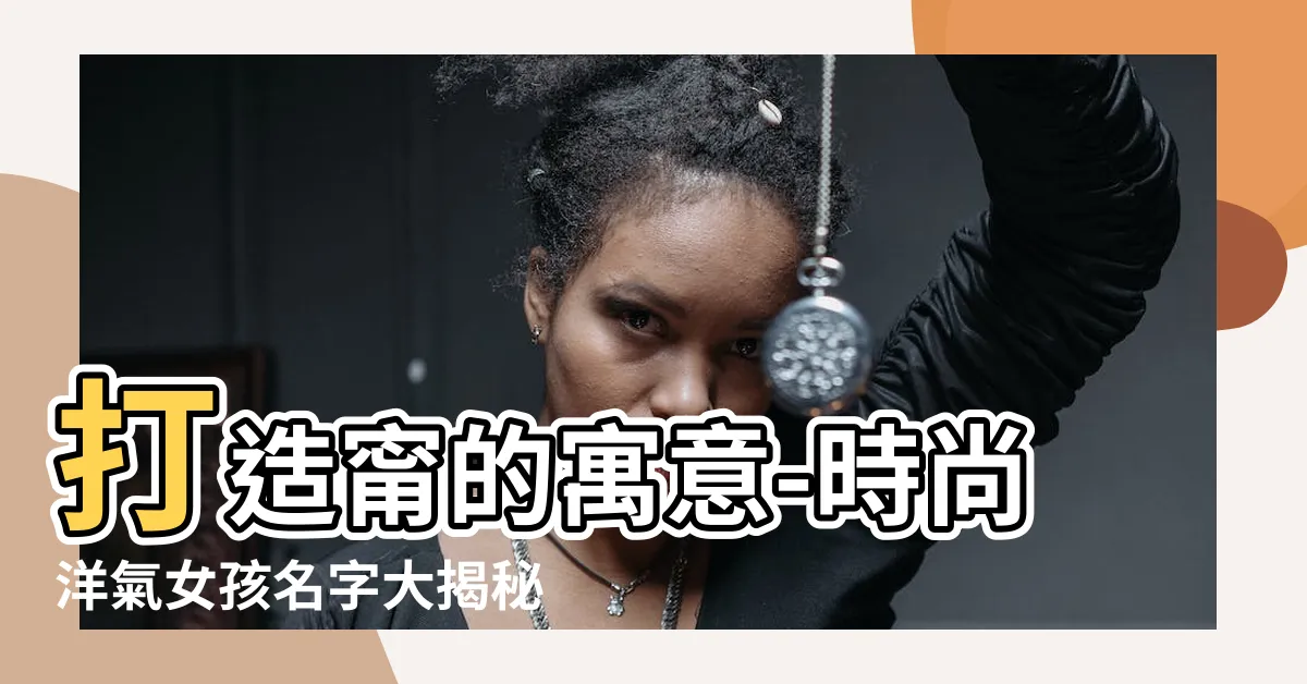 【甯的寓意】打造甯的寓意-時尚洋氣女孩名字大揭秘！