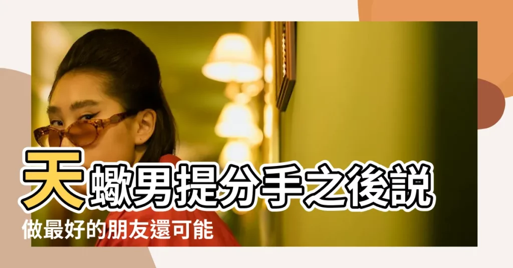天蠍男提分手之後説做最好的朋友還可能複合嗎 |還有沒有挽回的機會 |天蠍座分手後做朋友 |【天蠍男不願意做朋友】