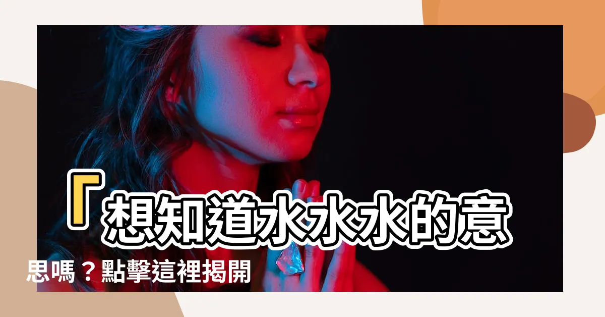 【水水水意思】「想知道水水水的意思嗎？點擊這裡揭開網絡語言的秘密！」