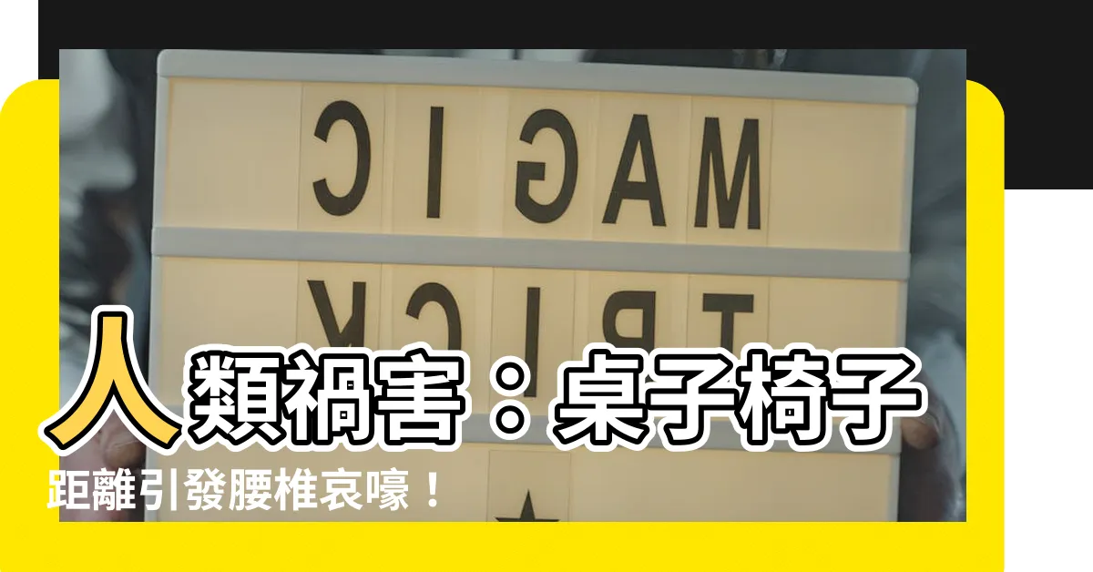 【桌子椅子距離】人類禍害：桌子椅子距離引發腰椎哀嚎！突破解藥必看
