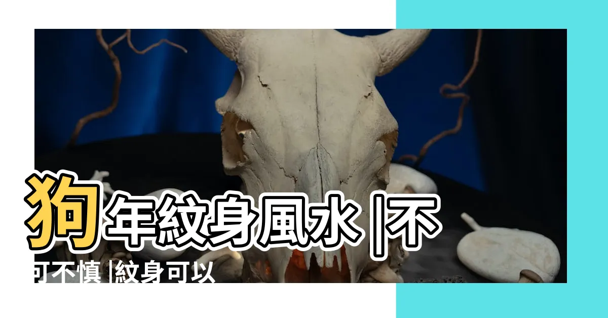 【刺青風水】狗年紋身風水 |不可不慎 |紋身可以改運 |