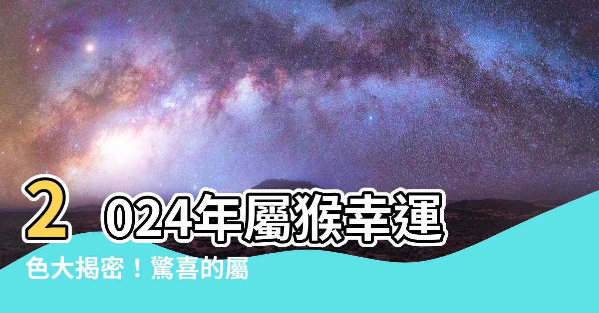 【屬猴幸運色】2024年屬猴幸運色大揭密！驚喜的屬猴幸運色你絕不能錯過！