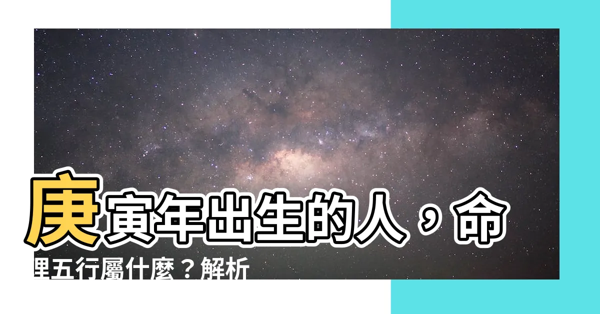 【庚寅五行】庚寅年出生的人，命理五行屬什麼？解析！