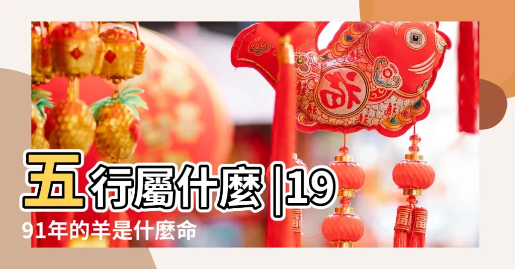 五行屬什麼 |1991年的羊是什麼命 |1991年屬羊是什麼命 |【1991年9月屬羊是什麼命】