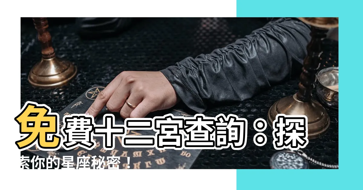 【十二宮查詢】免費十二宮查詢：探索你的星座秘密！