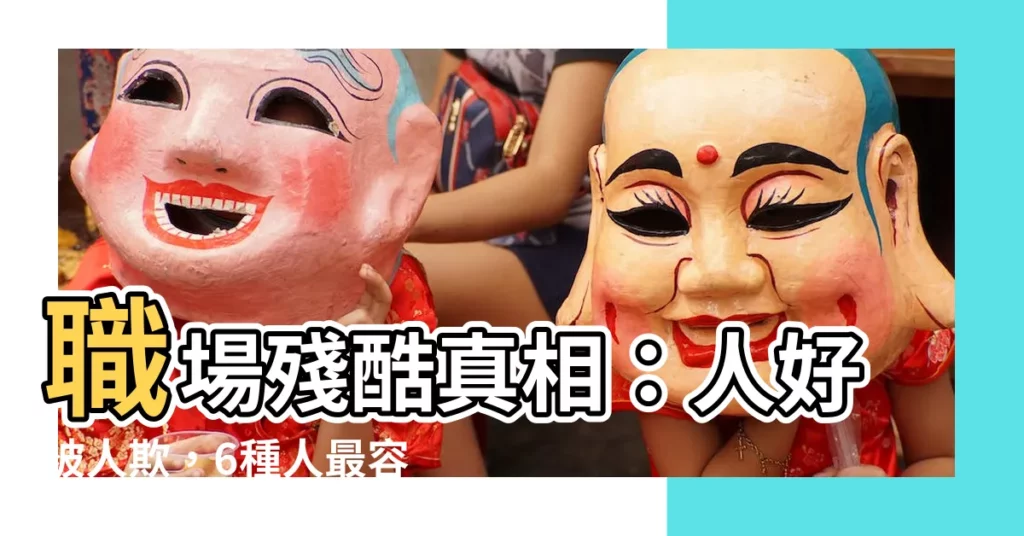 【人好被人欺】職場殘酷真相：人好被人欺，6種人最容易被「恰」！