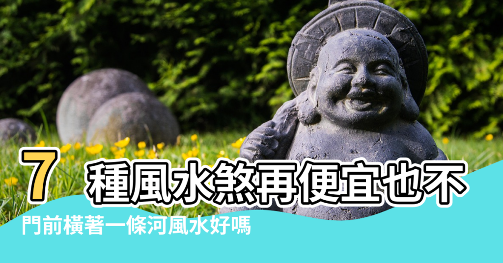 【陽臺前一條河風水好嗎】7種風水煞再便宜也不能買 |門前橫著一條河風水好嗎 |風水不好 |