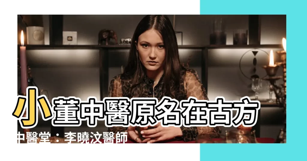 【小董中醫原名】小董中醫原名在古方中醫堂：李曉汶醫師簡介