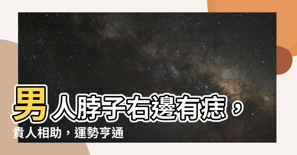 【男人脖子右邊有痣】男人脖子右邊有痣，貴人相助，運勢亨通
