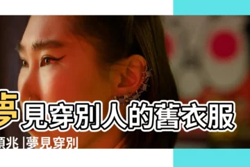 【夢見穿別的男人衣服預兆】夢見穿別人的舊衣服的預兆 |夢見穿別人的衣服是什麼意思預兆 |夢見穿別人的衣服預兆 |