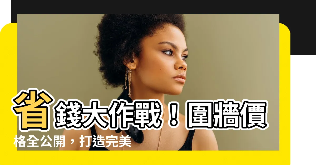 【圍牆價格】省錢大作戰！圍牆價格全公開，打造完美外牆指南