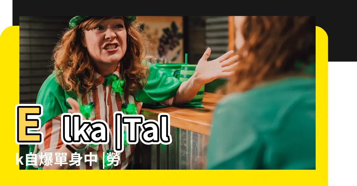 【勞浚銘父母】Elka |Talk自爆單身中 |勞浚銘2023詳細懶人包 |