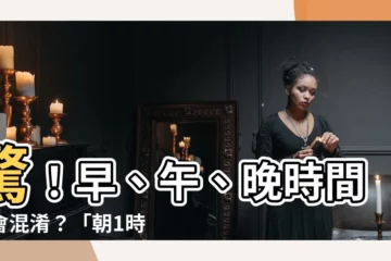 【朝1時】驚！早、午、晚時間竟會混淆？「朝1時」到底是幾點？