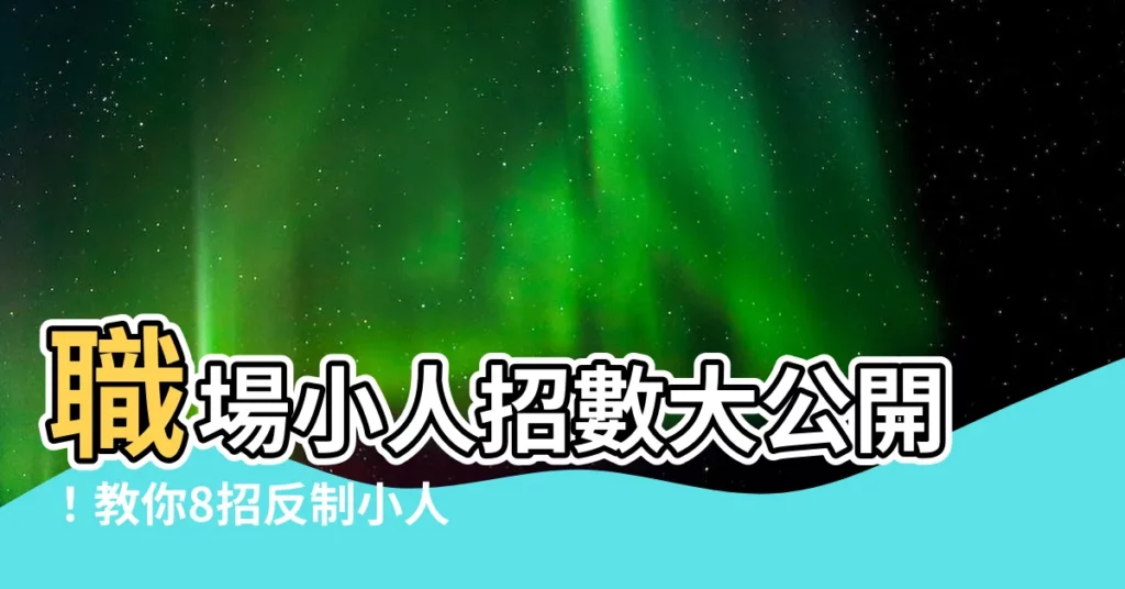 【怎麼對付小人】職場小人招數大公開！教你8招反制小人，輕鬆應對心機同事