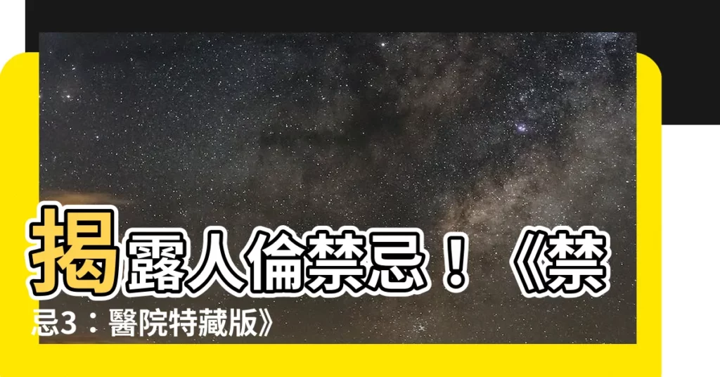 【禁忌3】揭露人倫禁忌！《禁忌3：醫院特藏版》完整線上欣賞