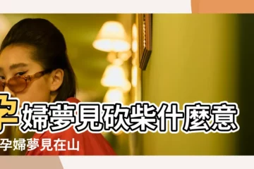 【孕期夢見砍柴是什麼意思】孕婦夢見砍柴什麼意思 |孕婦夢見在山上砍柴 |夢見劈柴或是砍柴 |