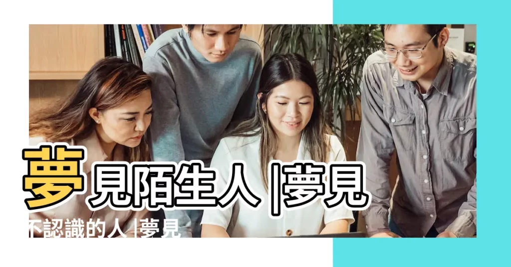 夢見陌生人 |夢見不認識的人 |夢見陌生人 |【做夢會夢見陌生人嗎】