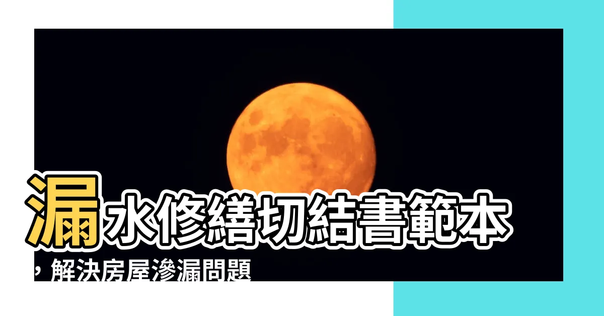 【漏水修繕切結書範本】漏水修繕切結書範本，解決房屋滲漏問題的最佳方案！