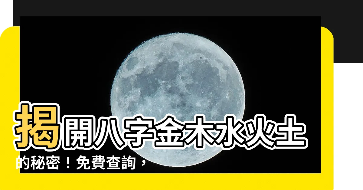 【八字金木水火土】揭開八字金木水火土的秘密！免費查詢，讓你五行不缺！