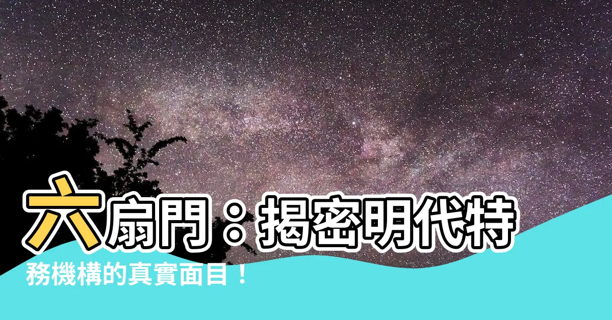 【六扇門 意思】六扇門：揭密明代特務機構的真實面目！