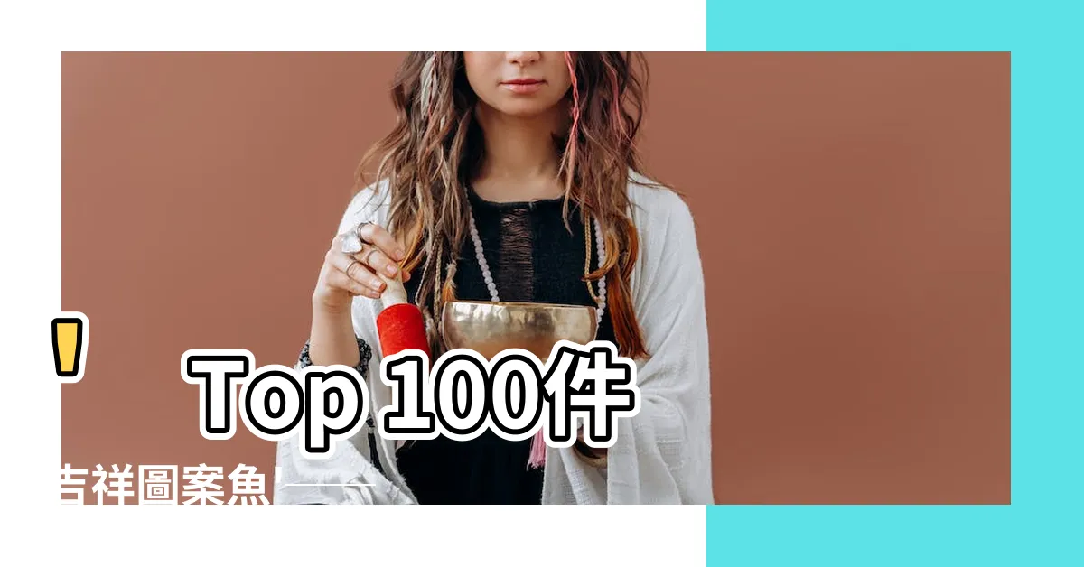 【吉祥圖案魚】'Top 100件吉祥圖案魚'── 躍動吉祥，驚喜無限