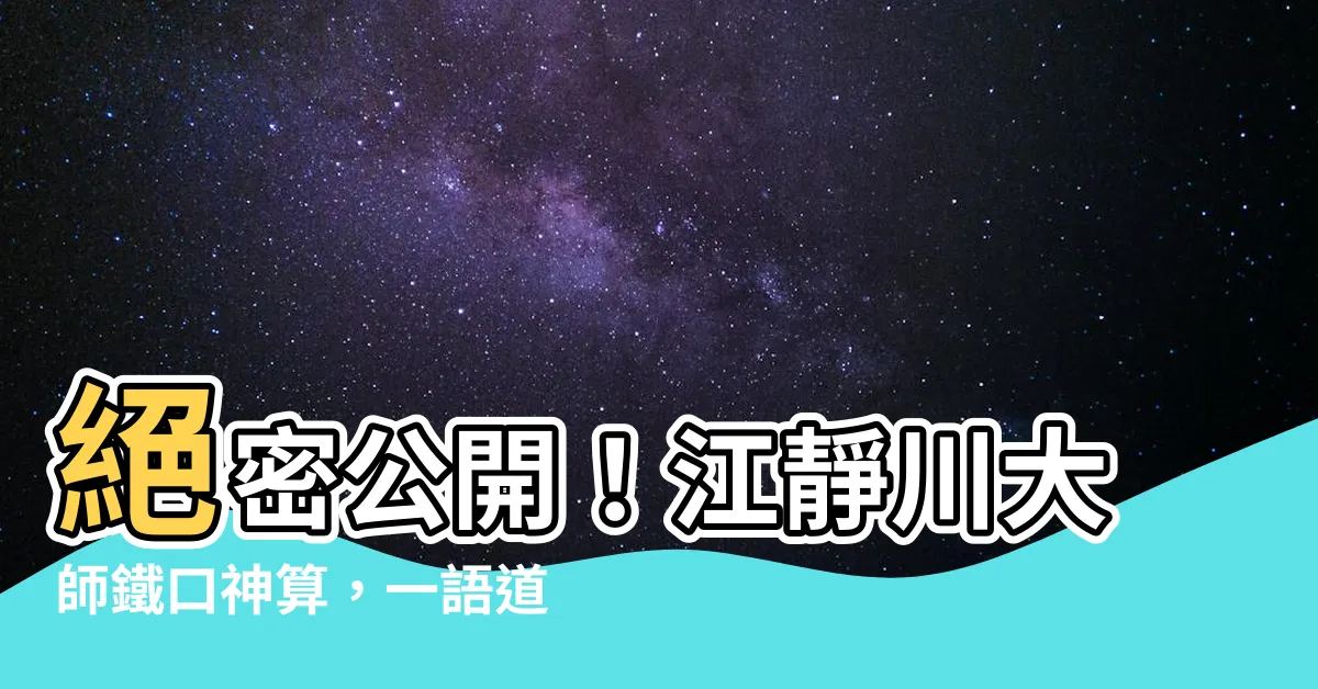 【江靜川】絕密公開！江靜川大師鐵口神算，一語道盡你的命運！