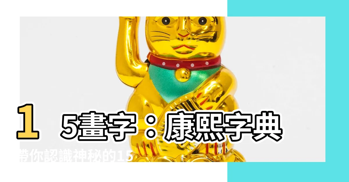 【15 畫 漢字】15畫字：康熙字典帶你認識神秘的15筆劃漢字！