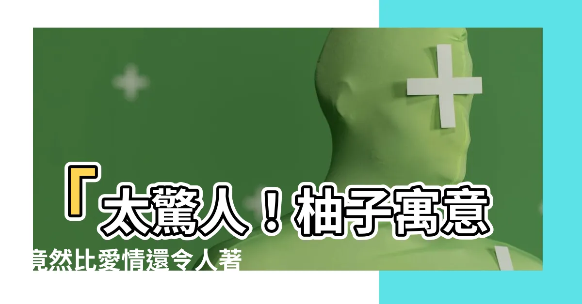【柚子寓意】「太驚人！柚子寓意竟然比愛情還令人著迷」