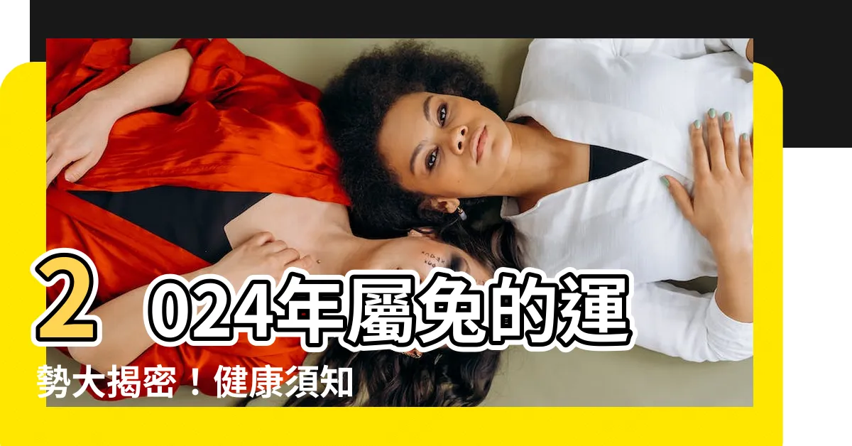 【2024年屬兔的運勢】2024年屬兔的運勢大揭密！健康須知、提升運勢的秘訣全攻略
