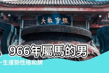 【1966年馬人性格】1966年屬馬的男人一生運勢性格和脾氣 |66屬馬的性格及脾氣 |馬年的性格特點與命運解析 |