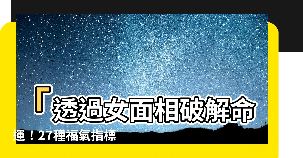 【女面相】「透過女面相破解命運！27種福氣指標如何判斷？」