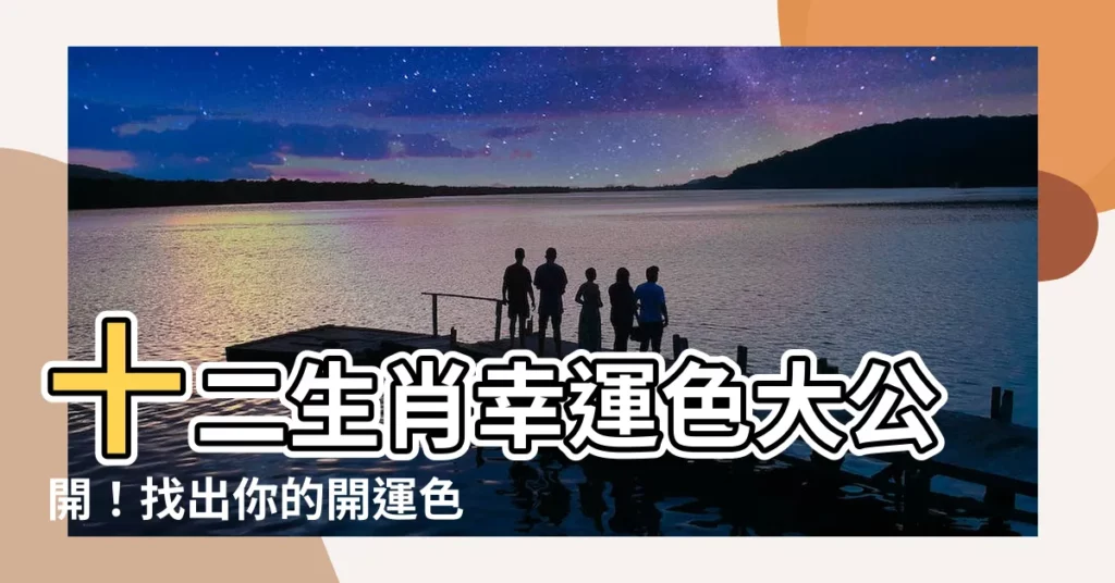【十二生肖幸運色】十二生肖幸運色大公開！找出你的開運色，助你運勢旺上天！
