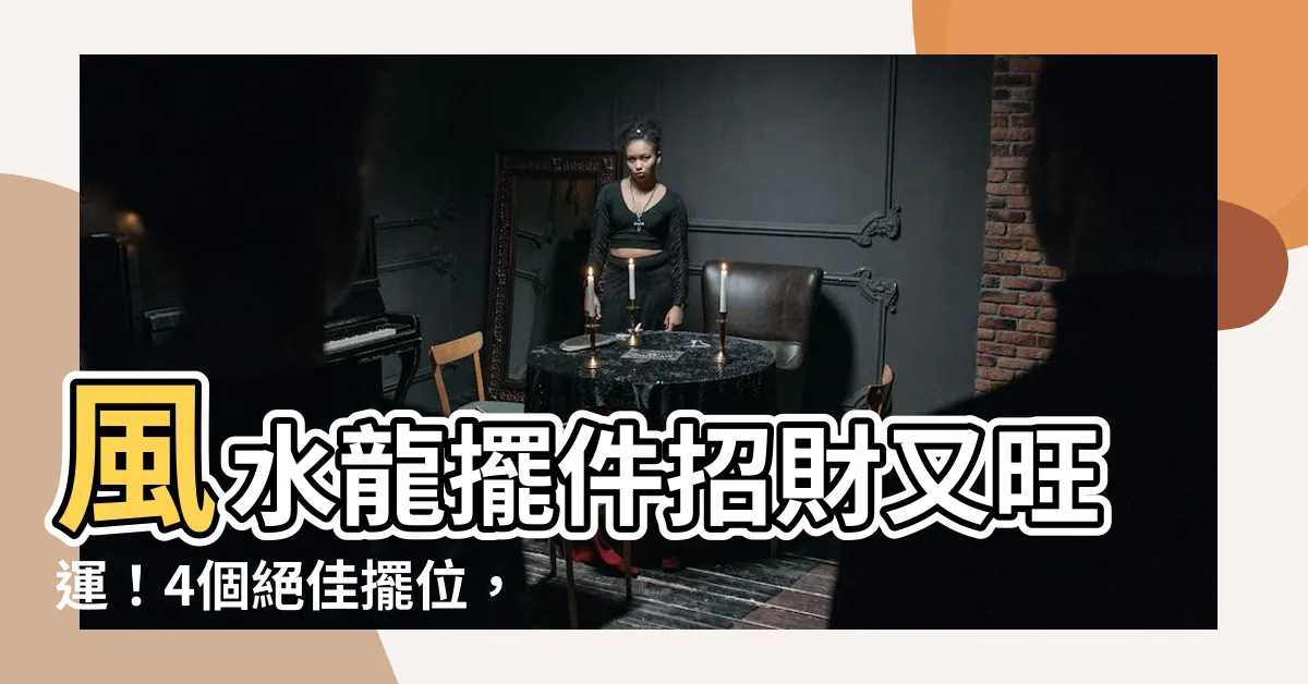【風水 龍】風水龍擺件招財又旺運！4個絕佳擺位，讓你財運滾滾來！