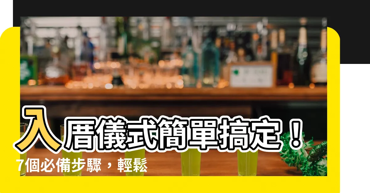 【入厝儀式簡單】入厝儀式簡單搞定！7個必備步驟，輕鬆入宅不出差錯！