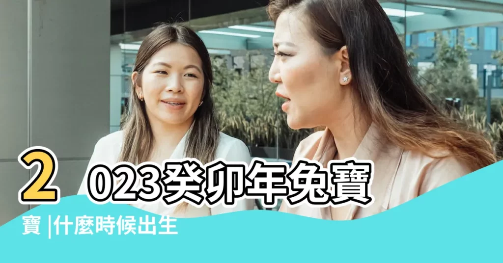2023癸卯年兔寶寶 |什麼時候出生最好 |屬兔什麼時辰出生最好 |【屬兔陰曆幾時出生好嗎】