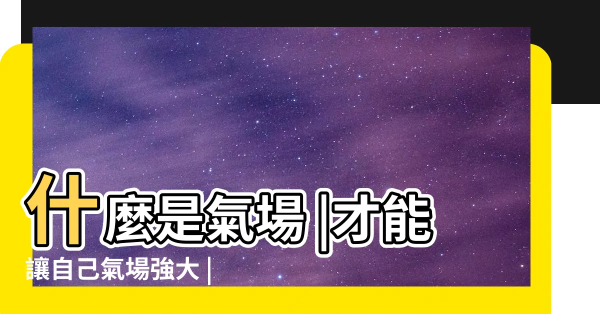 【氣場】什麼是氣場 |才能讓自己氣場強大 |