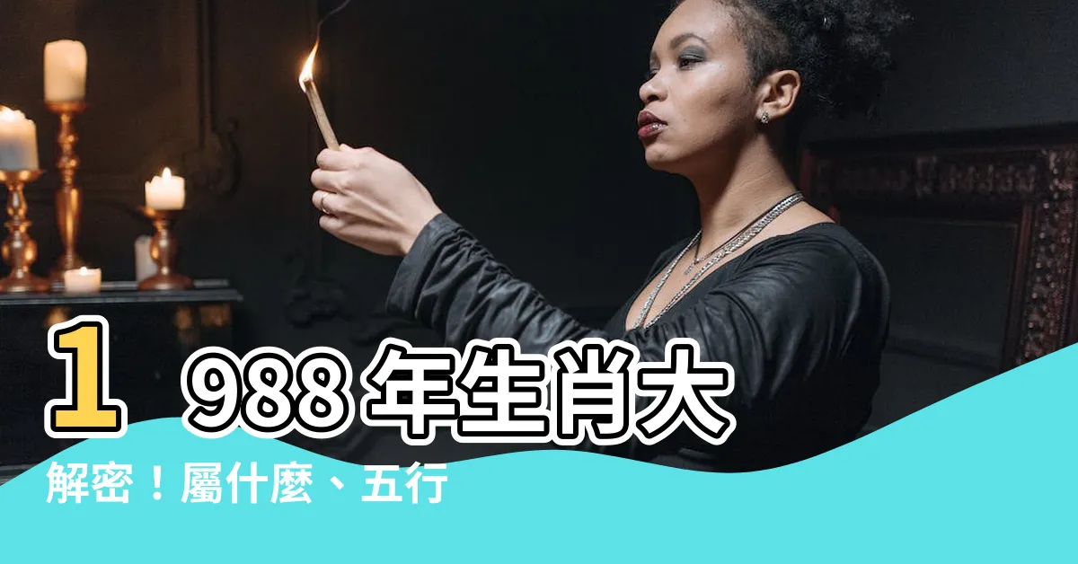 【1988 年 生肖】1988 年生肖大解密！屬什麼、五行命運及最配婚配一次看