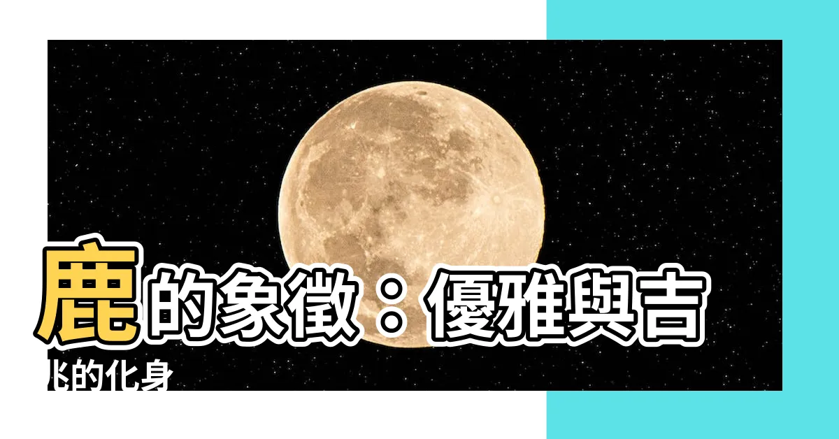 【鹿的象徵】鹿的象徵：優雅與吉兆的化身