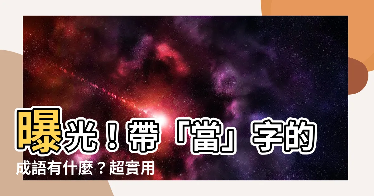 【當的成語有什麼】曝光！帶「當」字的成語有什麼？超實用讓你當個文壇高手