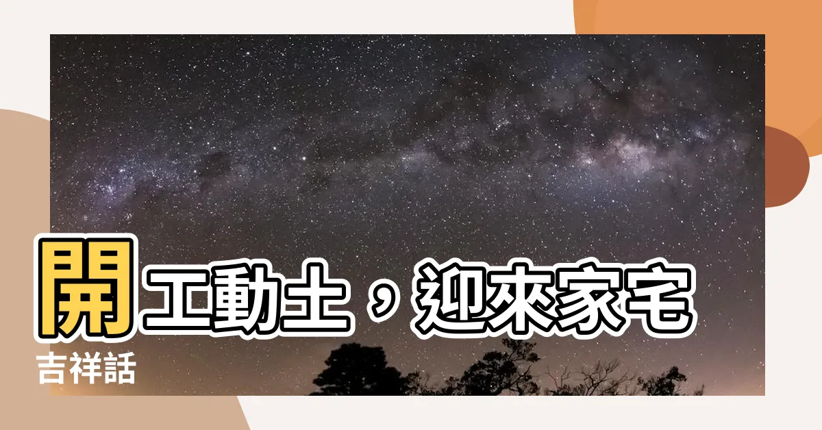 【動土吉祥話】開工動土，迎來家宅吉祥話