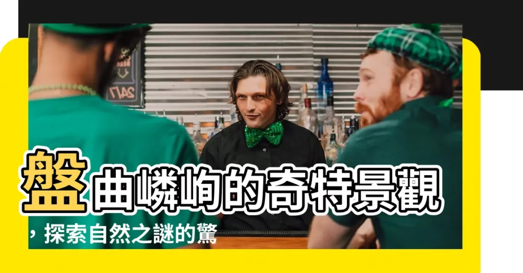 【盤曲嶙峋 意思】盤曲嶙峋的奇特景觀，探索自然之謎的驚奇！