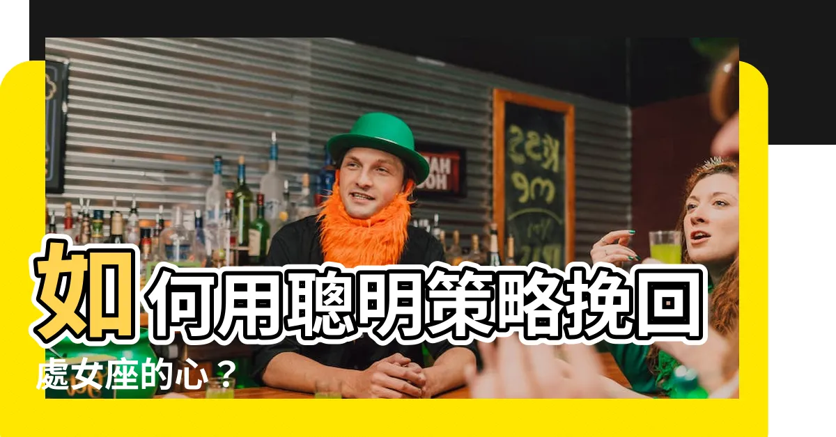 【如何挽回處女座】如何用聰明策略挽回處女座的心？
